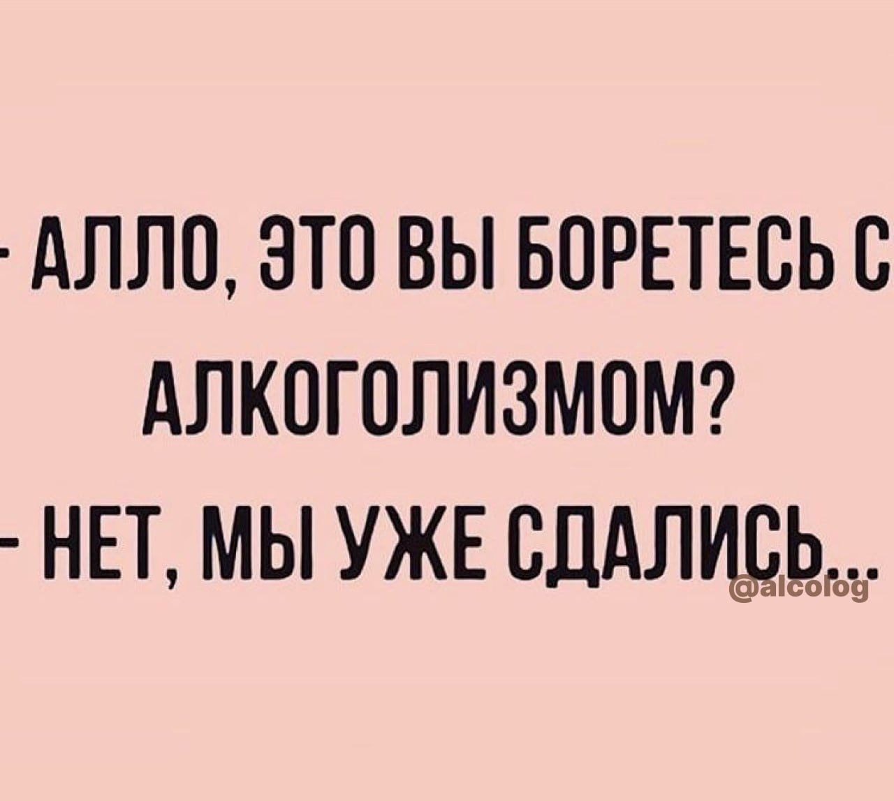 АЛЛП ЭТП ВЫ БПРЕТЕСЬБ АЛКОГОЛИЗМОМ НЕТ МЫ УЖЕ СДАЛУЩЬЬЪ