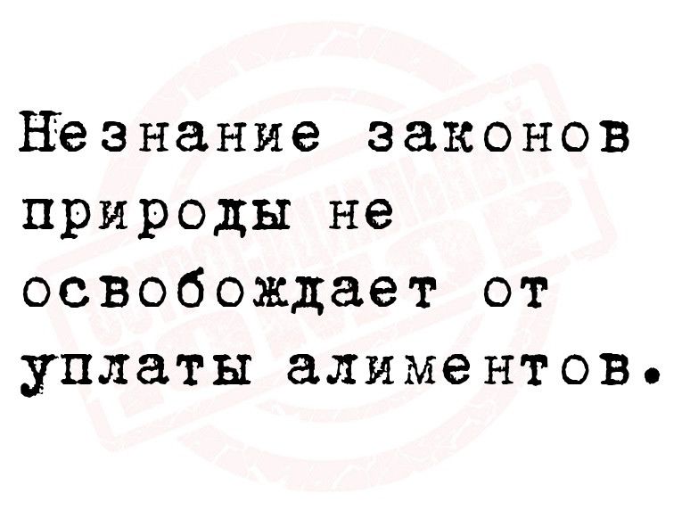 Незнание законов природы не освобождает от уплаты алиментов