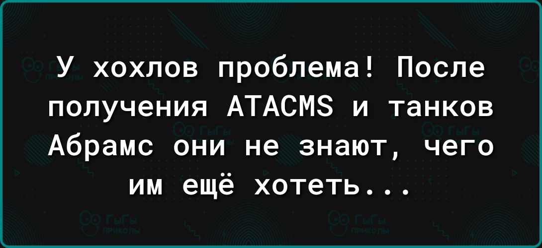 У хохлов проблема После получения АТАСМЗ и танков Абрамс они не знают чего им ещё хотеть