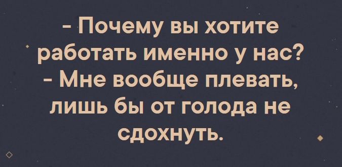 Почему вы хотите работать именно у нас Мне вообще плевать лишь бы от голода не сдохнуть