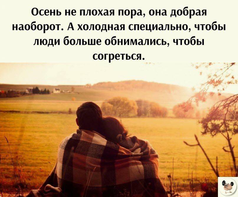 Осень не плохая пора ома добрая наоборот А холодная специально чтобы люди больше обнимались чтобы СОГРОТЬСЯ