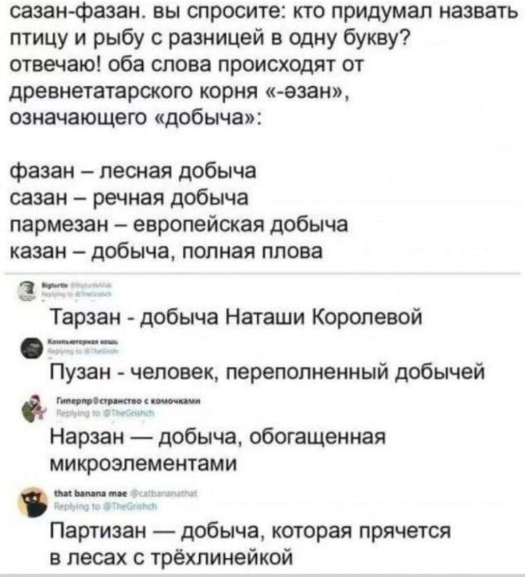 сазан Фазан вы спросите кто придумал назвать птицу и рыбу разницей в одну букву отвечаю оба слова происходят от древнетатарсхою корня аман означающего шобыча Фашан лесная добыча сазан речная добыча пармезан европейская добыча казан добыча полная плова _ Тарзаи добыча Наташи Королевой Пузаи человек переполненный добычей тм_ Нарзан добыча обогащенная микроэлементами Партизан добыча каторая прячется 