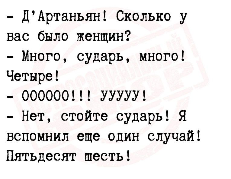 ДАртаньян Сколько у вас было женщин Много сударь много Четыре 000000 УУУУУ Нет стойте сударь Я вспомнил еще один случай Пятьдесят шесть