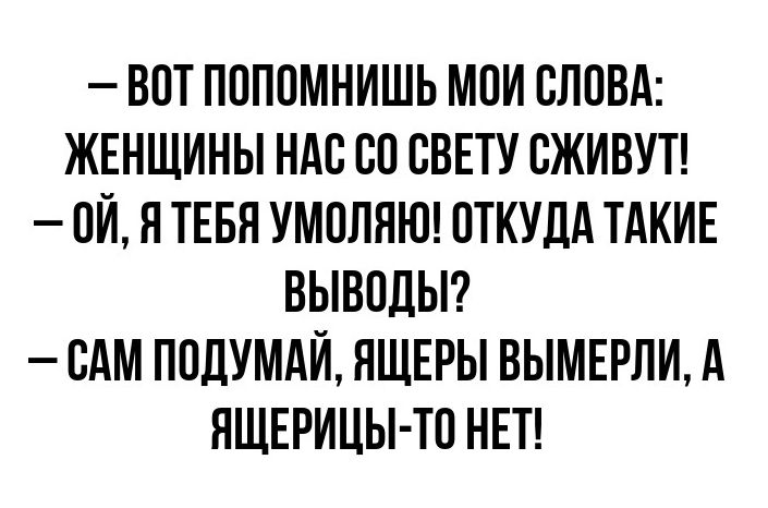 ВОТ ПОПОМНИШЬ МОИ СЛОВА ЖЕНЩИНЫ НАО ОО ОВЕТУ ОЖИВУТ ОЙ Я ТЕБЯ УМОЛЯЮ ОТКУДА ТАКИЕ ВЫВОДЫ ОАМ ПОЛУМАЙ НЩЕРЫ ВЫМЕРЛИ А ЯЩЕРИЦЫ ТО НЕТ