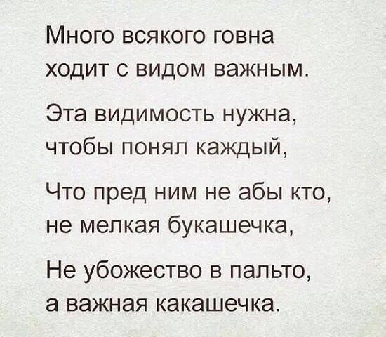 МНОГО ВСЯКОГО говна ХОДИТ С ВИДОМ важным Эта видимость нужна чтобы понял каждый Что пред ним не абы кто не мелкая букашечка Не убожество в пальто а важная какашечка