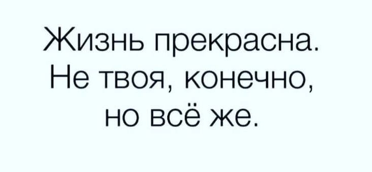 Жизнь прекрасна Не твоя конечно но всё же