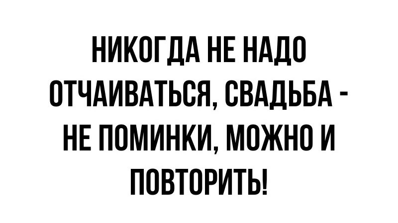 НИКОГДА НЕ НАДО 0ТЧАИВАТЬСН СВАДЬБА НЕ ПОМИНКИ МОЖНО И ПОВТОРИТЬ