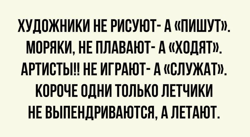 ХУДОЖНИКИ НЕ РИОУЮТ А ПИШУТ МОРЯКИ НЕ ППАВАЮТ А ХОДНТ АРТИВТЬШ НЕ ИГРАЮТ А СЛУЖАТ КОРОЧЕ ОДНИ ТОЛЬКО ЛЕТЧИКИ НЕ ВЫПЕНЛРИВАЮТОН А ЛЕТАЮТ