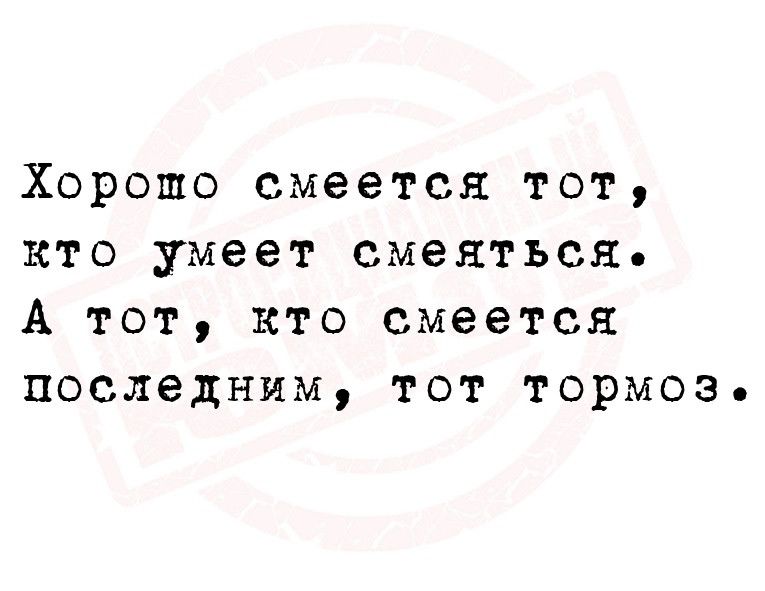 Хорошо смеется тот кто умеет смеяться А тот кто смеется последним тот тормоз
