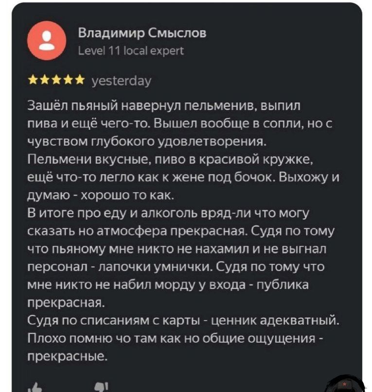 ВпадимирСмыспов Зашел пьяный навернуп лальмениа вылил пива и еще чегото Вышел вообще а сопли но чувством глубокого удовлетворения Пельмени вкусные пиво в красивой кружке еще чтото легло к жене под бачок Выхожу и думаю хорошо 70 как В ИТОГЭ ПРО еду И ЗПКОГОПЬ ЕРЧДЛИ ЧТО МОГУ сказать но атмосфера прекрасная Судя по тому мо лаяному мне ипо не нахамил и не выгнал персонал папочки умнинки Судя по тому 