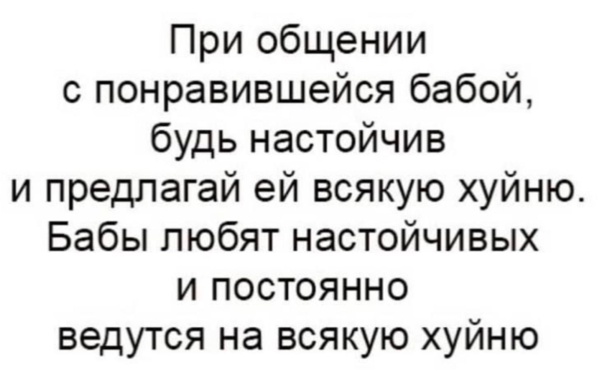 При общении с понравившейся бабой будь настойчив и предпагай ей всякую хуйню Бабы любят настойчивых и постоянно ведутся на всякую хуйню