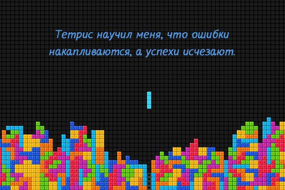 Тетрис иаучил меня что ашибки накапливаются успехи исчезают