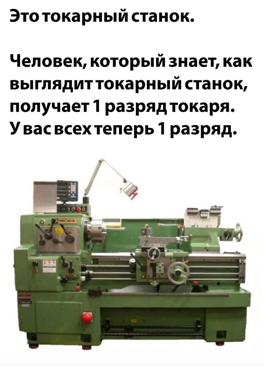 Этотокарный станок Человек который знает как выглядит токарный станок получает 1 разрядтокаря У вас всех теперь 1 разряд