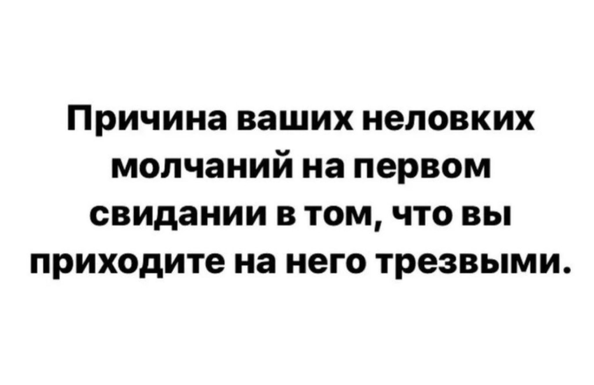Причина ваших неловких мопчаний на первом свидании В ТОМ ЧТО ВЫ приходите на него трезвыми