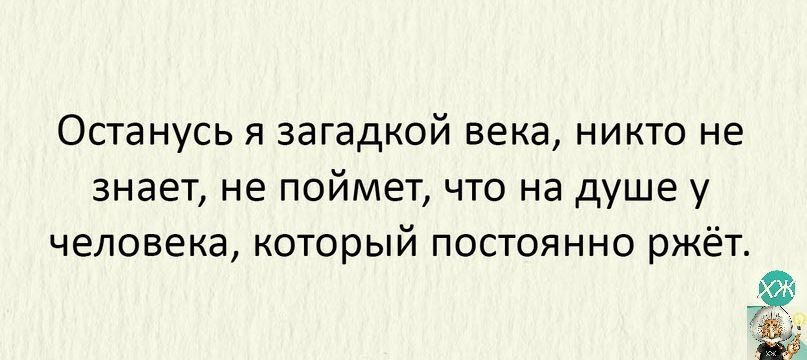 Останусь я загадкой века никто не знает не поймет что на душе у человека который постоянно ржёт
