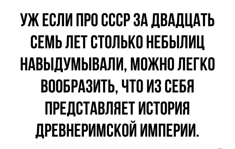 уж Если при ссср зд двддцдть сЕмь ЛЕТ столько ннвыпиц ндвыдшывдпи можно пЕгкп вповрдзить что из СЕБЯ првдстдвпнвт история дрввнсримскпй ИМПЕРИИ