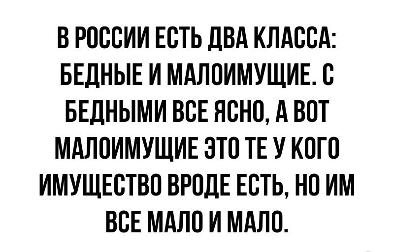В РОССИИ ЕСТЬ дВА КЛАССА БЕДНЫЕ И МАПОИМУЩИЕ С БЕДНЫМИ ВСЕ ЯСНО А ВОТ МАЛОИМУЩИЕ ЭТО ТЕ У КОГО ИМУЩЕСТВО ВРОДЕ ЕСТЬ НО ИМ ВСЕ МАЛО И МАЛО