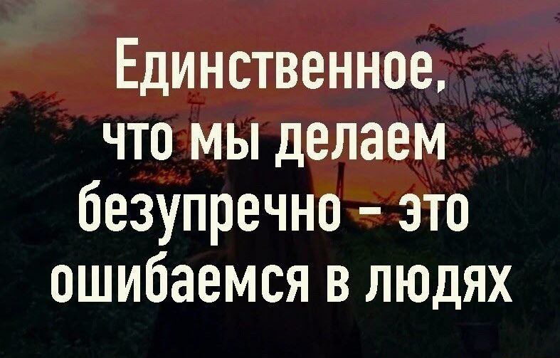 Единственное что мы делаем безупречно это ошибаемся в людях