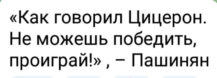 Как говорил Цицерон Не можешь победить проиграй Пашинян