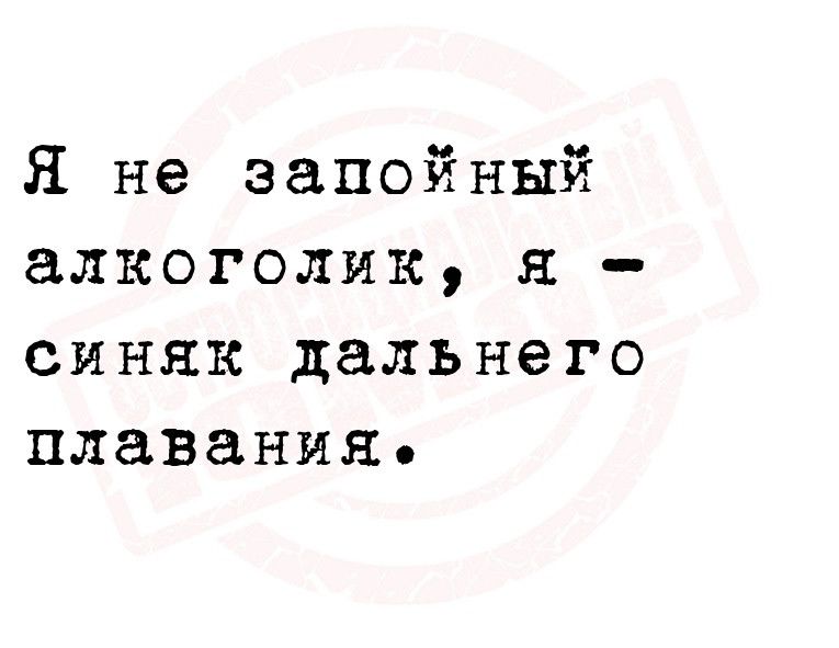 Я не эапойный алкоголик синяк дальнего плавания