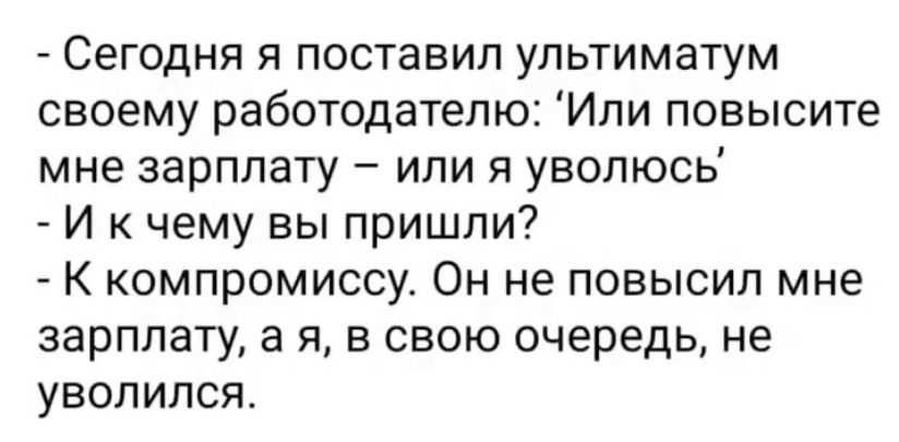 Сегодня я поставил ультиматум своему работодателю Ипи повысите мне зарплату или я увопюсь И к чему вы пришли К компромиссу Он не повысил мне зарплату а я в свою очередь не уволился