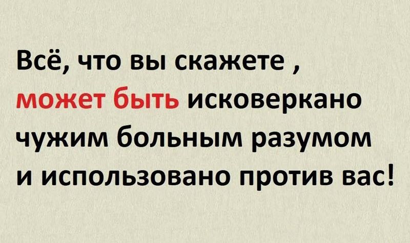 Всё что вы скажете может быть исковеркано чужим больным разумом и использовано против вас