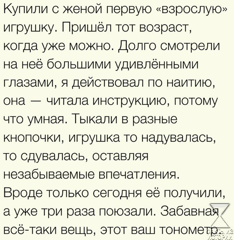 Купили женой первую взрослую игрушку Пришёл тот возраст когда уже можно Долго смотрели на неё большими удивлёнными глазами я действовал по наитию она читала инструкцию потому что умная Тыкапи в разные кнопочки игрушка то надувалась то сдувалась оставляя незабываемые впечатления Вроде только сегодня её получили в уже три раза поюзали ЗабавнёТ всё таки вещь этот ваш тонометтіг
