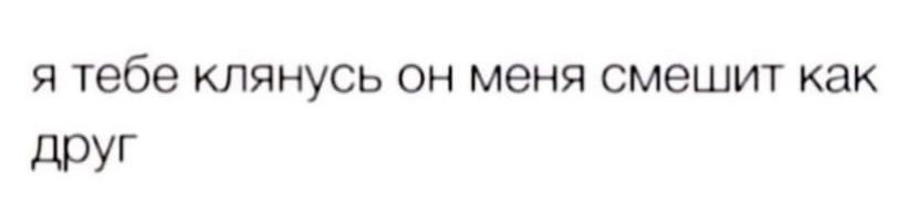 я тебе клянусь он меня смешит как друг