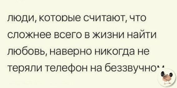 люди котооые считают что сложнее всего в жизни найти любовь наверно никогда не теряли телефон на беззвучно