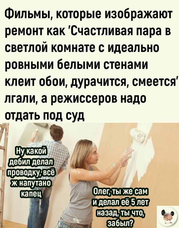 Фильмы которые изображают ремонт как Счастливая пара в светлой комнате с идеально ровными белыми стенами клеит обои дурачится смеется лгали а режиссеров надо отдать ПОД суд