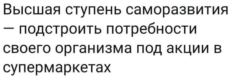 Высшая ступень саморазвития подстроить потребности своего организма под акции в супермаркетах