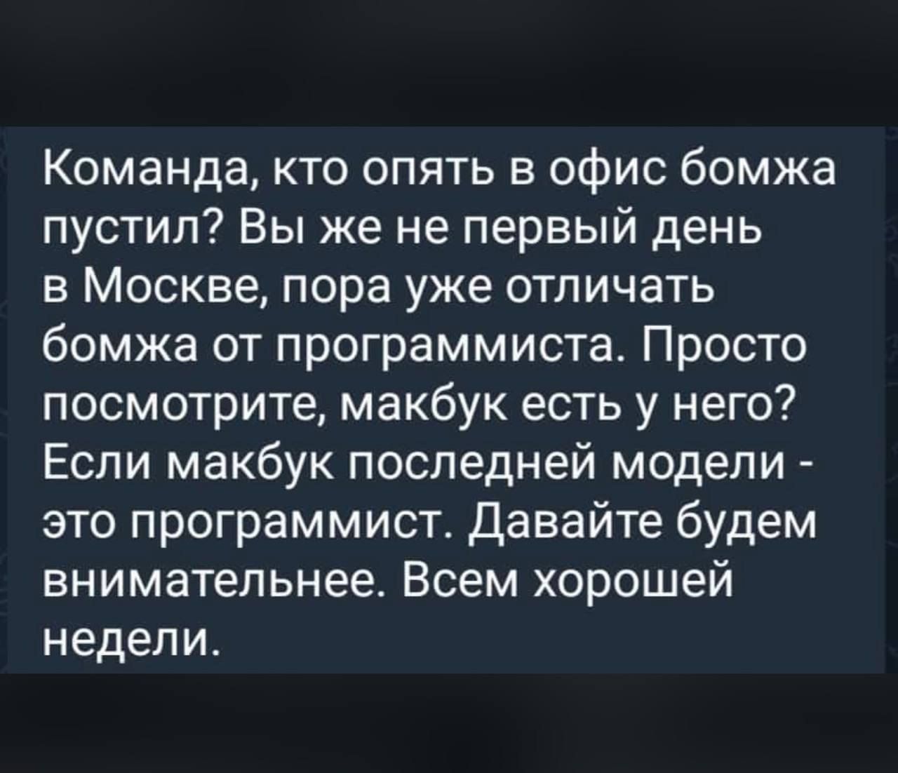 Команда кто опять в офис бомжа пустил Вы же не первый день в Москве пора уже отличать бомжа от программиста Просто посмотрите макбук есть у него Если макбук последней модели это программист Давайте будем внимательнее Всем хорошей недели