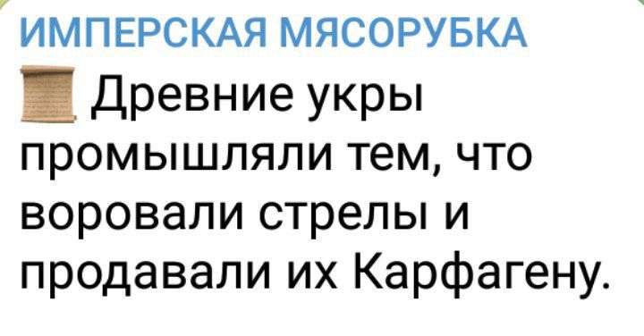 ИМПЕРСКАЯ МЯСОРУБКА Древние укры промышляли тем что воровали стрелы и продавали их Карфагену