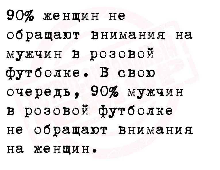 90 женщин не обращают внимания на мужчин в розовой футболке В свою очередь 90 мужчин в розовой футболке не обращают внимания на женщин