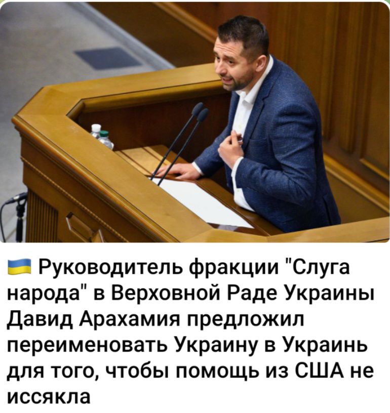 Руководитель фракции Слуга народа в Верховной Раде Украины давид Арахамия предложил переименовать Украину в Украинь для того чтобы помощь из США не иссякпа