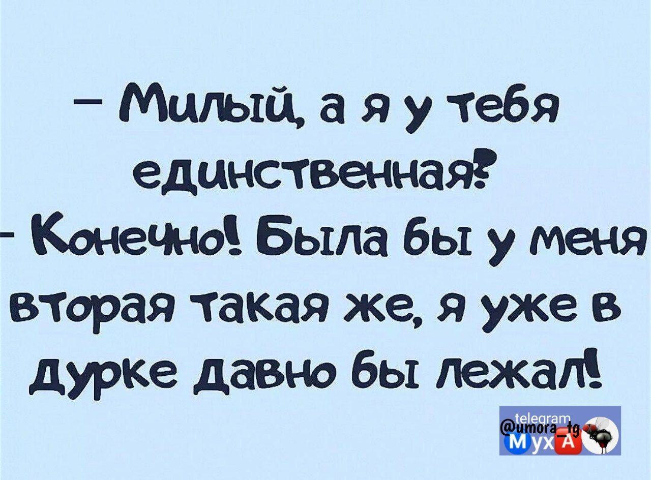 Милый а я у тебя единственная Конечно Была бы у меня вчгорая такая же я уже в дурке давно бы лежал