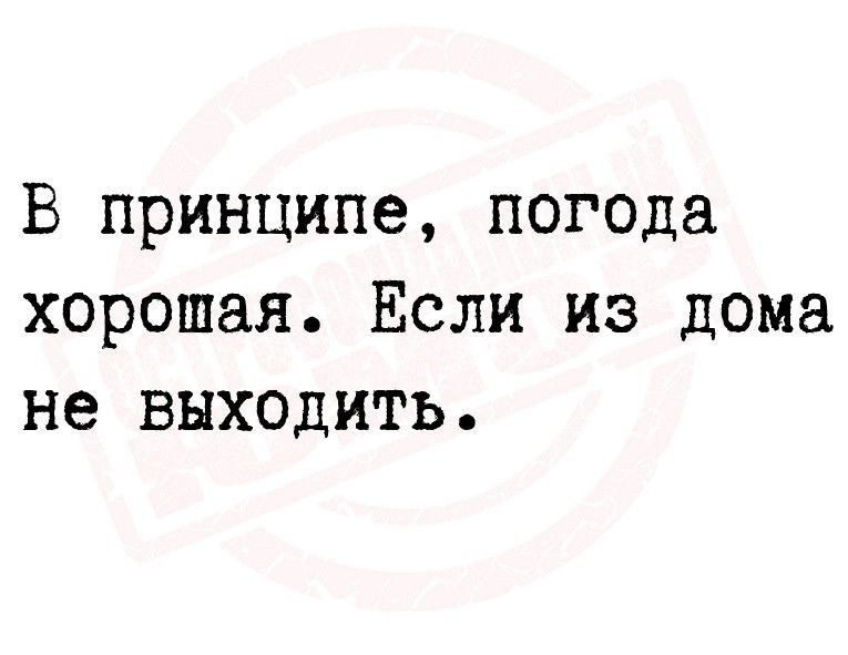 В принципе погода хорошая Если из дома не выходить