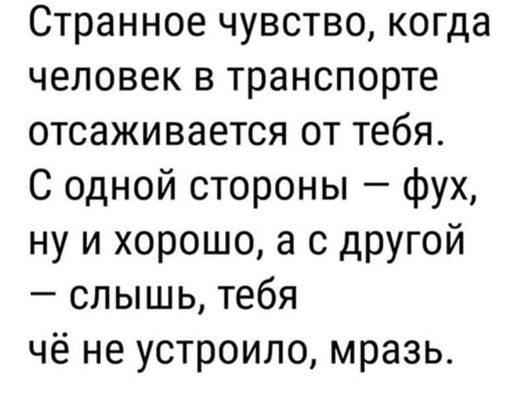 Странное чувство когда человек в транспорте отсаживается от тебя С одной стороны фух ну и хорошо а с другой слышь тебя чё не устроило мразь