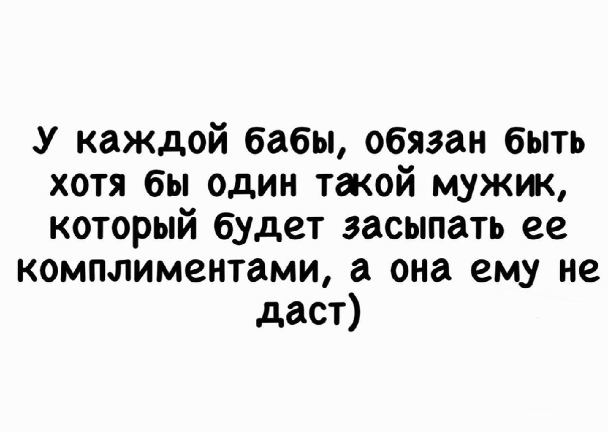 У каждой бабы обязан быть хотя бы один такой мужик КОТОРЫЙ будет засыпать ее комплиментами а она ему не даст