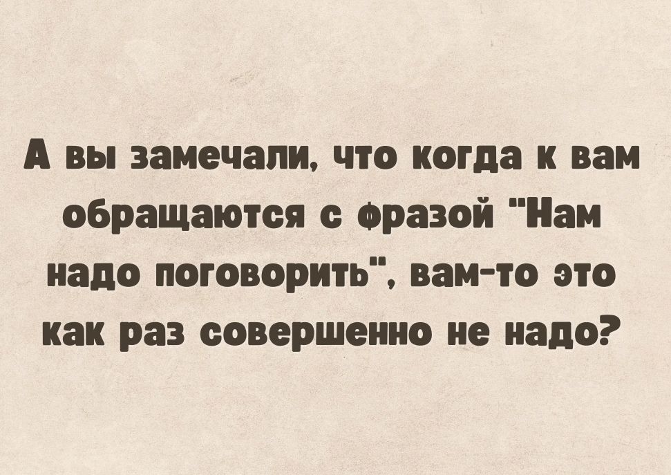 А вы замечали что когда к нам обращаются разой Паи надо поговорить вам то это как раз совершенно не надо