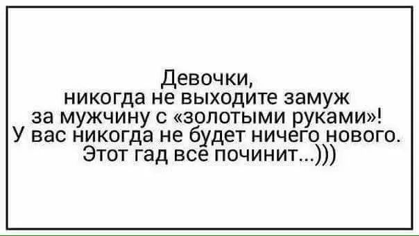 Девочки никогда не выходите замуж за мужчину с золотыми руками У вас никогда не будет ничего нового Этот гад все починит