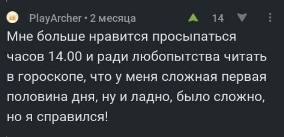 рпауАгсЬег 2 месяца А и 7 Мне больше нравится просыпаться часов 1400 и ради любопытства читать в гороскопе что у меня сложная первая половина дня ну и ладно было сложно но справился