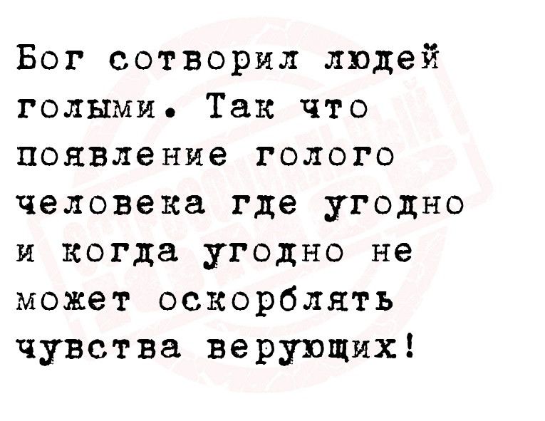 Бог сотворил людей голыми Так что появление голого человека где угодно и когда угодно не может оскорблять чувства верующмх