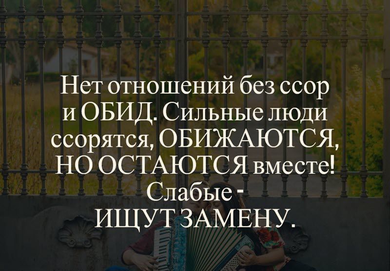 Нет отношений без ссор и ОБИД Сильные люди ссорятся ОБИЖАЮТСЯ НО ОСТАЮТСЯ вместе Слабые ИЩУТ ЗАМЕНУ