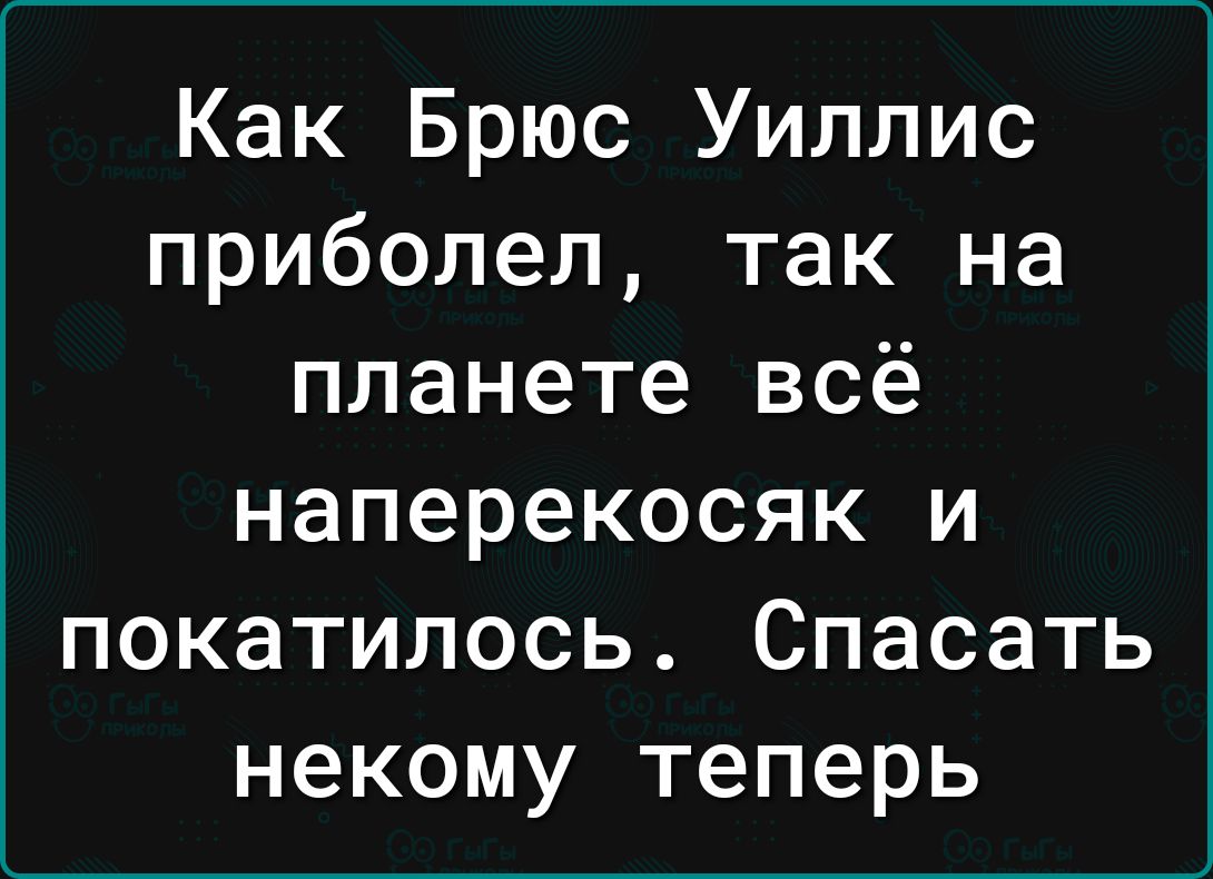 Как Брюс Уиллис приболел так на планете всё наперекосяк и покатилось Спасать некому теперь