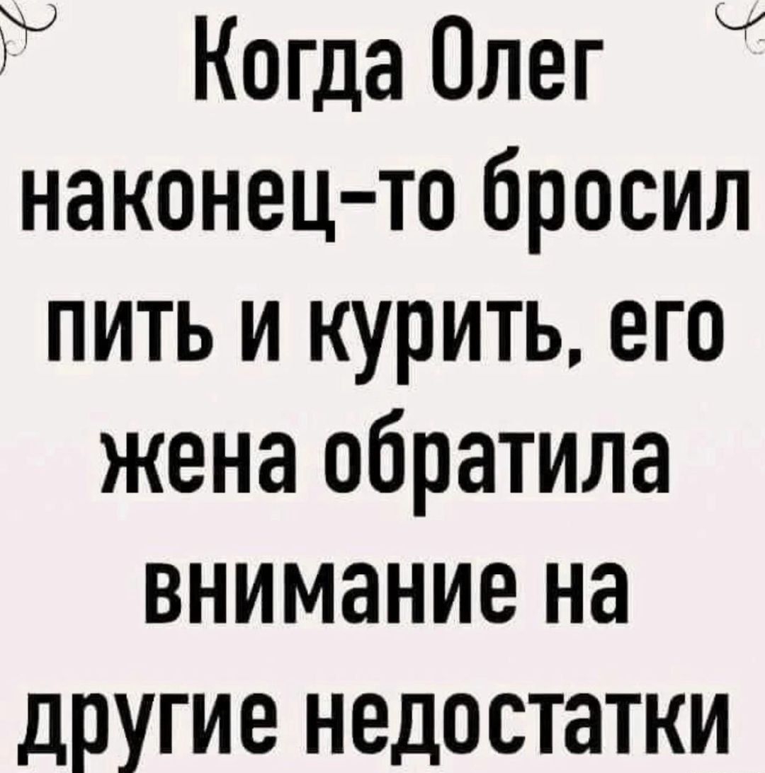 Когда Олег наконец то бросил пить и курить его жена обратила внимание на другие недостатки Ч