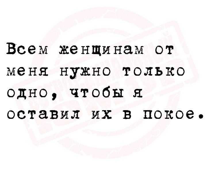 Всем женщинам от меня нужно только одно чтобы я оставил их в покое