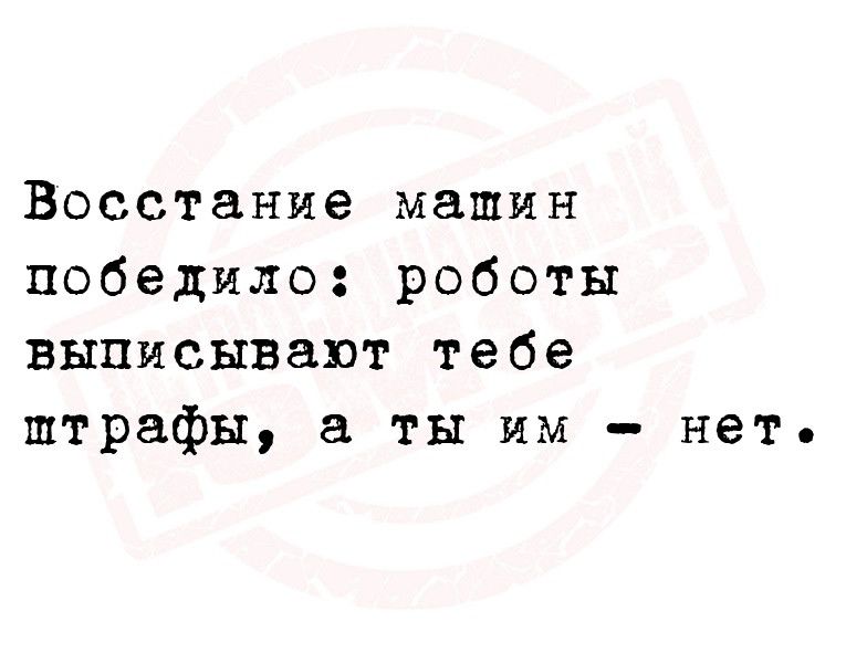 Восстание машин победило роботы выписывают тебе штрафы ты им нет