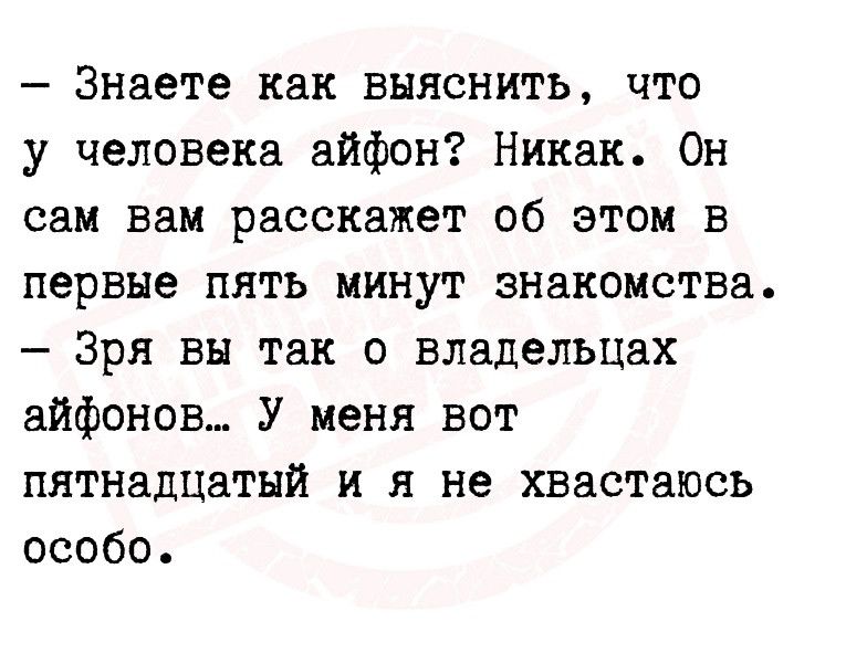 Знаете как выяснить что у человека айфон Никак Он сам вам расскажет об этом в первые пять минут знакомства Зря вы так о владельцах айфонов у меня вот пятнадцатый и я не хвастаюсь особо
