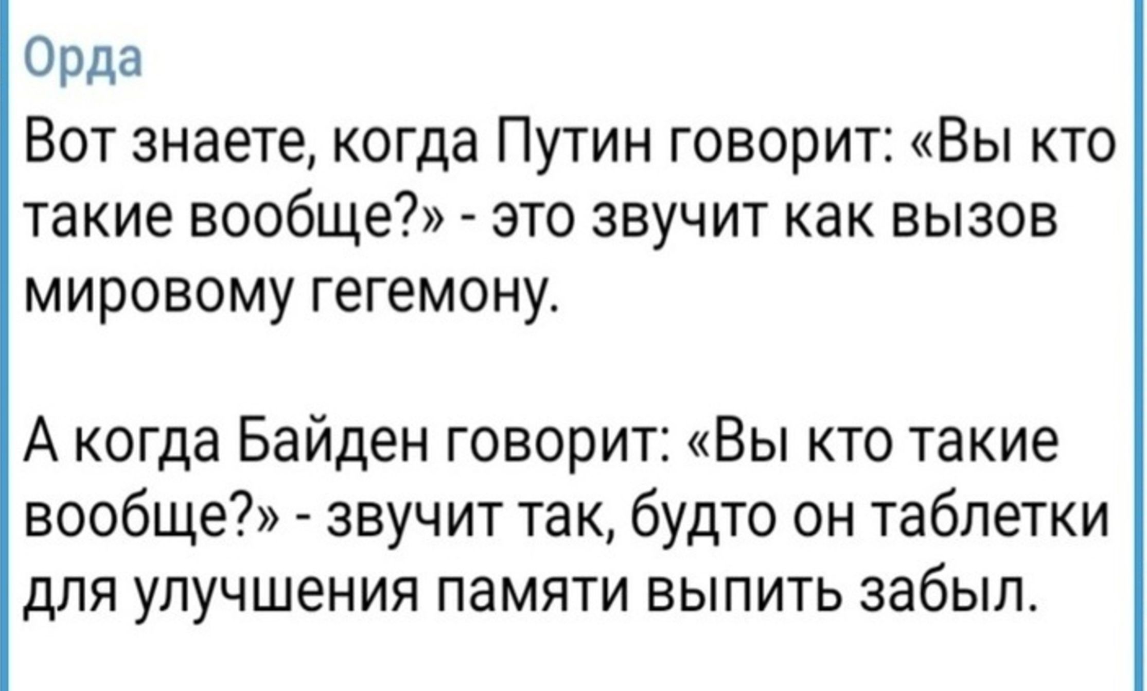 Орда Вот знаете когда Путин говорит Вы кто такие вообще это звучит как вызов мировому гегемону А когда Байден говорит Вы кто такие вообще звучит так будто он таблетки для улучшения памяти выпить забыл